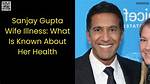 Understanding Dr. Sanjay Gupta's Wife's Illness: a Deep Dive into Health, Support, and Resilience